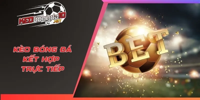 Kèo bóng đá kết hợp trực tiếp