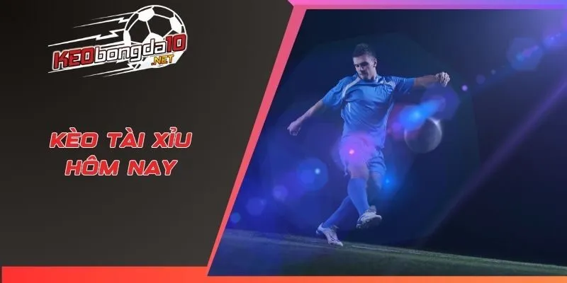 Kèo Tài Xỉu hôm nay