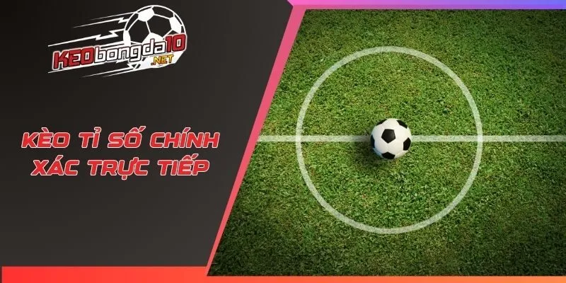 Kèo tỉ số chính xác trực tiếp